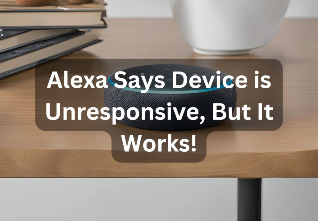 Alexa says device is unresponsive but it works